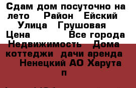 Сдам дом посуточно на лето. › Район ­ Ейский › Улица ­ Грушовая › Цена ­ 3 000 - Все города Недвижимость » Дома, коттеджи, дачи аренда   . Ненецкий АО,Харута п.